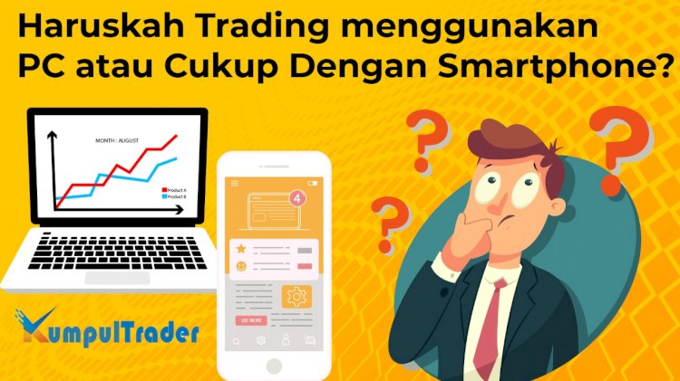 Haruskah Trading menggunakan PC atau Cukup Dengan Smartphone?